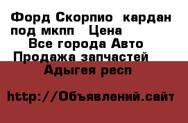 Форд Скорпио2 кардан под мкпп › Цена ­ 4 000 - Все города Авто » Продажа запчастей   . Адыгея респ.